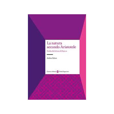 Andrea Falcon La natura secondo Aristotele. Guida alla lettura di «Fisica II» Andrea Falcon La natura secondo Aristotele. Guida alla lettura di «Fisica II»