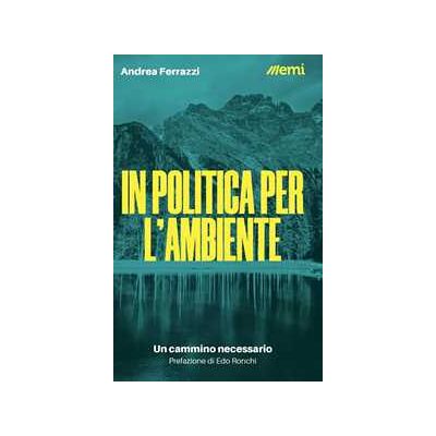 Andrea Ferrazzi In politica per l'ambiente. Un cammino necessario Andrea Ferrazzi In politica per l'ambiente. Un cammino necessario