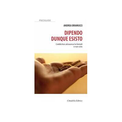 Andrea Bramucci Dipendo dunque esisto. L'addiction attraverso la Gestalt e non solo Andrea Bramucci Dipendo dunque esisto. L'addiction attraverso la Gestalt e non solo
