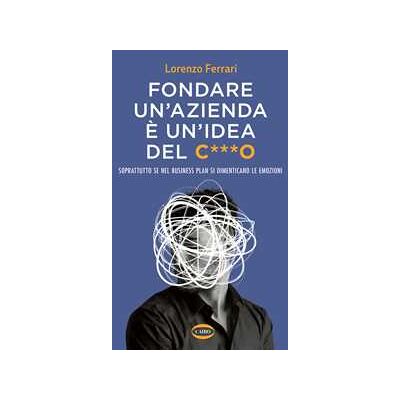 Lorenzo Ferrari Fondare un'azienda è un'idea del c***o. Soprattutto se nel business plan si dimenticano le emozioni Lorenzo Ferrari Fondare un'azienda è un'idea del c***o. Soprattutto se nel business plan si dimenticano le emozioni