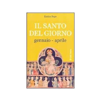 Enrico Pepe Il santo del giorno. Vol. 1: Gennaio-aprile. Enrico Pepe Il santo del giorno. Vol. 1: Gennaio-aprile.
