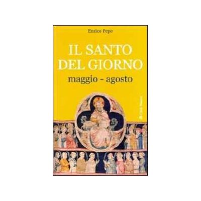 Enrico Pepe Il santo del giorno. Vol. 2: Maggio-agosto. Enrico Pepe Il santo del giorno. Vol. 2: Maggio-agosto.