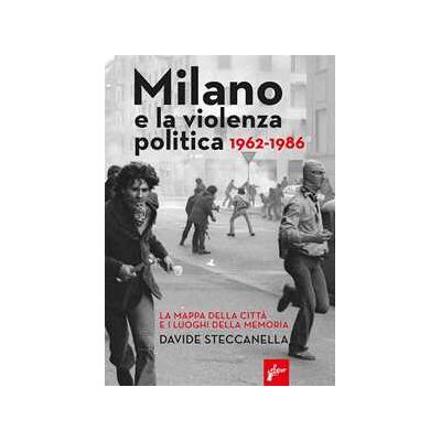 Davide Steccanella Milano e la violenza politica 1962-1986. La mappa dei luoghi della città e i luoghi della memoria Davide Steccanella Milano e la violenza politica 1962-1986. La mappa dei luoghi della città e i luoghi della memoria