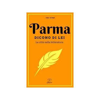 Parma. Dicono di lei. La città nella letteratura Parma. Dicono di lei. La città nella letteratura