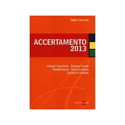 Fabio Carrirolo Accertamento 2013. Indagini finanziarie, elusione fiscale, redditometro, studi di settore, società di comodo Fabio Carrirolo Accertamento 2013. Indagini finanziarie, elusione fiscale, redditometro, studi di settore, società di comodo