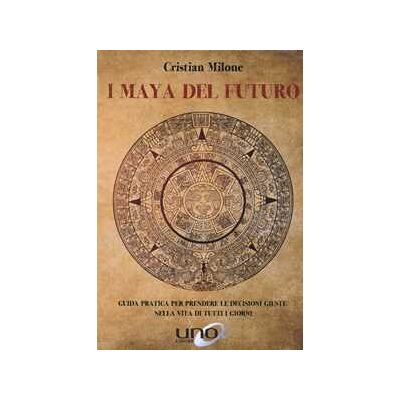 Cristian Milone I maya del futuro. Guida pratica per prendere le decisioni giuste nella vita di tutti i giorni Cristian Milone I maya del futuro. Guida pratica per prendere le decisioni giuste nella vita di tutti i giorni