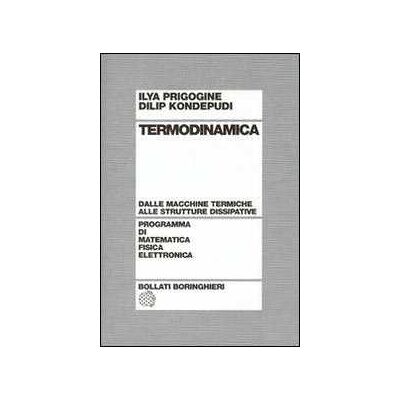 Ilya Prigogine;Dilip Kondepudi Termodinamica. Dai motori termici alle strutture dissipative Ilya Prigogine;Dilip Kondepudi Termodinamica. Dai motori termici alle strutture dissipative