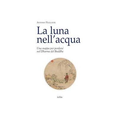 Antonio Vigilante La luna nell'acqua. Una mappa per perdersi nel Dharma del Buddha Antonio Vigilante La luna nell'acqua. Una mappa per perdersi nel Dharma del Buddha