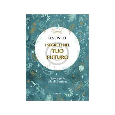 Elsie Wild I segreti nel tuo futuro. Piccola guida alla divinazione Elsie Wild I segreti nel tuo futuro. Piccola guida alla divinazione