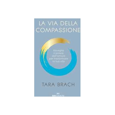 Tara Brach La via della compassione. Risveglia il potere dell'amore per trasformare la tua vita Tara Brach La via della compassione. Risveglia il potere dell'amore per trasformare la tua vita