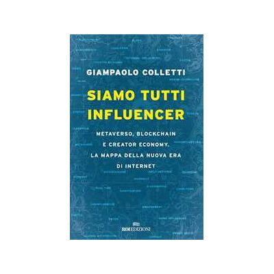 Siamo tutti influencer. Metaverso, blockchain e creator economy. La mappa della nuova era di internet Siamo tutti influencer. Metaverso, blockchain e creator economy. La mappa della nuova era di internet