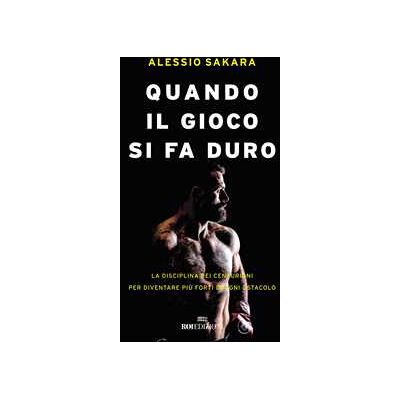 Alessio Sakara Quando il gioco si fa duro. La disciplina dei centurioni per diventare più forti di ogni ostacolo Alessio Sakara Quando il gioco si fa duro. La disciplina dei centurioni per diventare più forti di ogni ostacolo