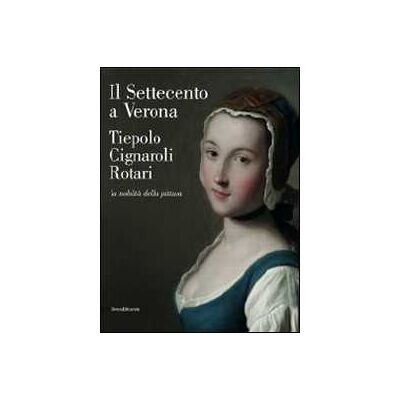 Il Settecento a Verona. Tiepolo, Cignaroli, Rotari. La nobiltà della pittura. Catalogo della mostra (Verona, 26 novembre 2011-9 aprile 2012). Ediz. illustrata Il Settecento a Verona. Tiepolo, Cignaroli, Rotari. La nobiltà della pittura. Catalogo della mostra (Verona, 26 novembre 2011-9 aprile 2012). Ediz. illustrata