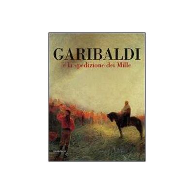 Garibaldi e la spedizione dei Mille. Ediz. illustrata Garibaldi e la spedizione dei Mille. Ediz. illustrata