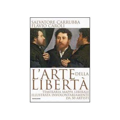 Salvatore Carrubba;Flavio Caroli L'arte della libertà. Temeraria mappa liberale illustrata involontariamente da 50 artisti. Ediz. illustrata Salvatore Carrubba;Flavio Caroli L'arte della libertà. Temeraria mappa liberale illustrata involontariamente da 50 artisti. Ediz. illustrata