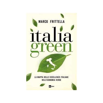 Marco Frittella Italia green. La mappa delle eccellenze italiane nellʼeconomia verde Marco Frittella Italia green. La mappa delle eccellenze italiane nellʼeconomia verde