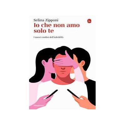 Selina Zipponi Io che non amo solo te. I nuovi confini dell'infedeltà Selina Zipponi Io che non amo solo te. I nuovi confini dell'infedeltà