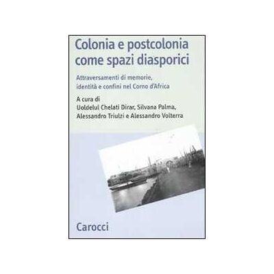 Colonia e postcolonia come spazi diasporici. Attraversamenti di memorie, identità e confini nel Corno d'Africa Colonia e postcolonia come spazi diasporici. Attraversamenti di memorie, identità e confini nel Corno d'Africa