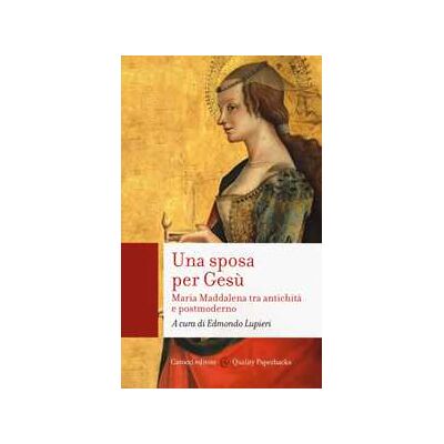 Una sposa per Gesù. Maria Maddalena tra antichità e postmoderno Una sposa per Gesù. Maria Maddalena tra antichità e postmoderno