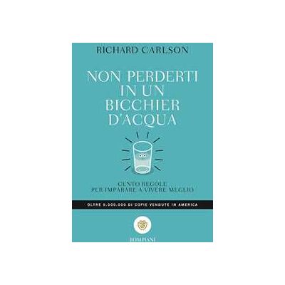 Richard Carlson Non perderti in un bicchier d'acqua. Cento regole per imparare a vivere meglio Richard Carlson Non perderti in un bicchier d'acqua. Cento regole per imparare a vivere meglio