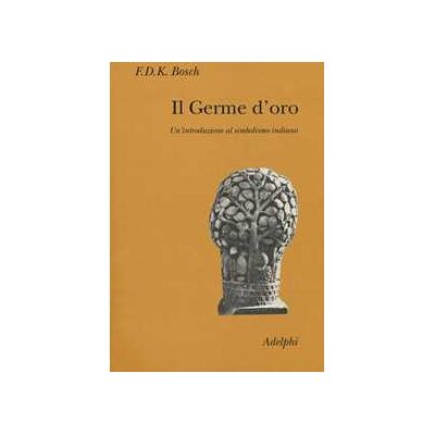 F.D.K. Bosch Il germe d'oro. Un’introduzione al simbolismo indiano F.D.K. Bosch Il germe d'oro. Un’introduzione al simbolismo indiano