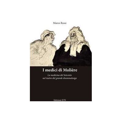 Marco Rossi I medici di Molière. La medicina del Seicento nel teatro del grande drammaturgo Marco Rossi I medici di Molière. La medicina del Seicento nel teatro del grande drammaturgo