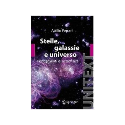 Attilio Ferrari Stelle, galassie e universo. Fondamenti di astrofisica. Con aggiornamento online Attilio Ferrari Stelle, galassie e universo. Fondamenti di astrofisica. Con aggiornamento online
