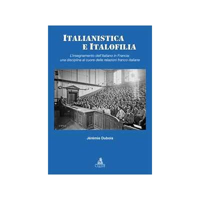 Jérémie Dubois Italianistica e italofilia. L'insegnamento dell'italiano in Francia: una disciplina al cuore delle relazioni franco-italiane Jérémie Dubois Italianistica e italofilia. L'insegnamento dell'italiano in Francia: una disciplina al cuore delle relazioni franco-italiane