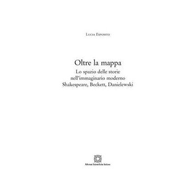Lucia Esposito Oltre la mappa. Lo spazio delle storie nell'immaginario moderno Shakespeare, Beckett, Danielewski Lucia Esposito Oltre la mappa. Lo spazio delle storie nell'immaginario moderno Shakespeare, Beckett, Danielewski