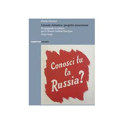 Paolo Ferrari Litorale Adriatico: progetto annessione. Propaganda e cultura per il Nuovo Ordine Europeo, 1943-1945 Paolo Ferrari Litorale Adriatico: progetto annessione. Propaganda e cultura per il Nuovo Ordine Europeo, 1943-1945