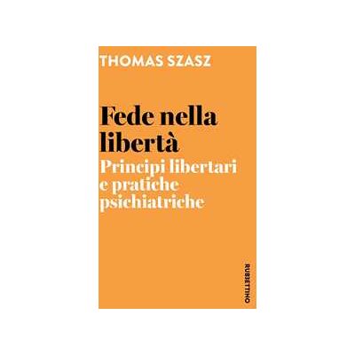 Szasz Thomas Fede nella libertà. Principi libertari e pratiche psichiatriche Szasz Thomas Fede nella libertà. Principi libertari e pratiche psichiatriche