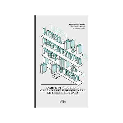 Libri, istruzioni per l'uso. L'arte di scegliere, organizzare e disordinare le librerie di casa Libri, istruzioni per l'uso. L'arte di scegliere, organizzare e disordinare le librerie di casa