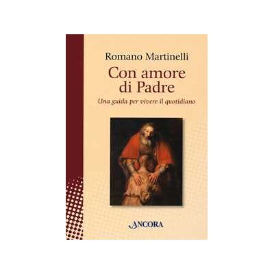 Romano Martinelli Con amore di Padre. Una guida per vivere il quotidiano Romano Martinelli Con amore di Padre. Una guida per vivere il quotidiano