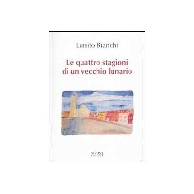 Luisito Bianchi Le quattro stagioni di un vecchio lunario Luisito Bianchi Le quattro stagioni di un vecchio lunario