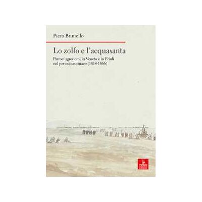 Piero Brunello Lo zolfo e l’acquasanta. Parroci agronomi in Veneto e in Friuli nel periodo austriaco (1814-1866) Piero Brunello Lo zolfo e l’acquasanta. Parroci agronomi in Veneto e in Friuli nel periodo austriaco (1814-1866)