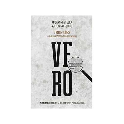 Giovanni Stella;Antonino Ferro True lies. Quasi un'apologia della menzogna Giovanni Stella;Antonino Ferro True lies. Quasi un'apologia della menzogna