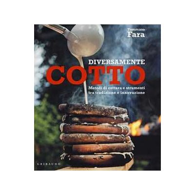 Tommaso Fara Diversamente cotto. Metodi di cottura e strumenti tra tradizione e innovazione Tommaso Fara Diversamente cotto. Metodi di cottura e strumenti tra tradizione e innovazione