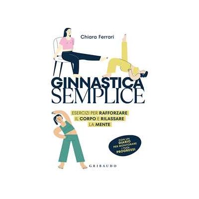 Chiara Ferrari Ginnastica semplice. Esercizi per rafforzare il corpo e rilassare la mente Chiara Ferrari Ginnastica semplice. Esercizi per rafforzare il corpo e rilassare la mente