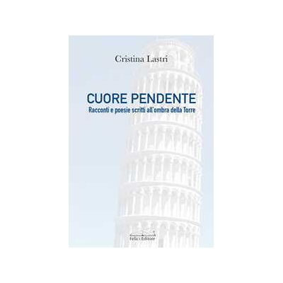 Cristina Lastri Cuore pendente. Racconti e poesie scritti all'ombra della Torre Cristina Lastri Cuore pendente. Racconti e poesie scritti all'ombra della Torre