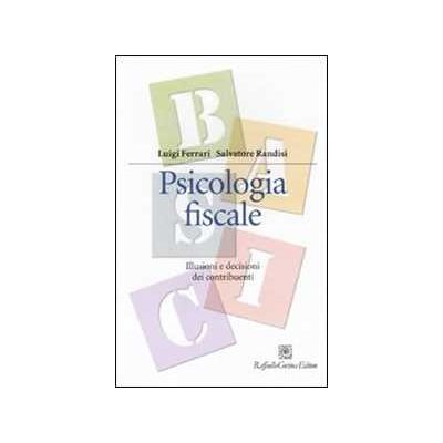 Luigi Ferrari;Salvatore Randisi Psicologia fiscale. Illusioni e decisioni dei contribuenti Luigi Ferrari;Salvatore Randisi Psicologia fiscale. Illusioni e decisioni dei contribuenti