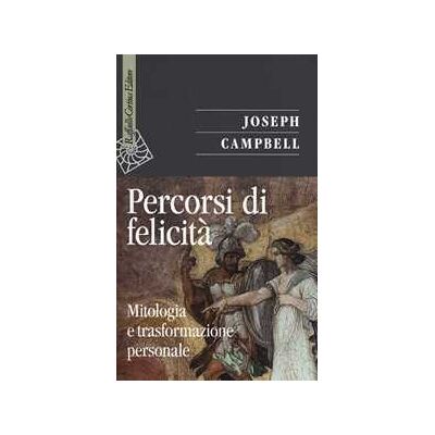 Joseph Campbell Percorsi di felicità. Mitologia e trasformazione personale Joseph Campbell Percorsi di felicità. Mitologia e trasformazione personale