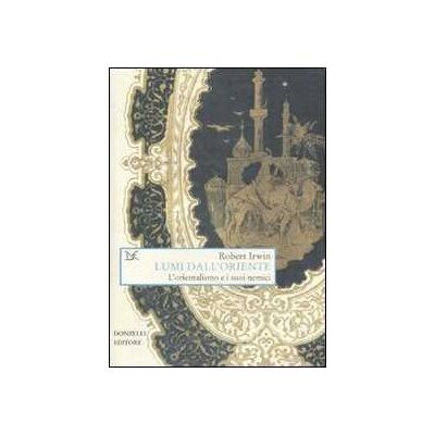 Robert Irwin Lumi dall'Oriente. L'orientalismo e i suoi nemici Robert Irwin Lumi dall'Oriente. L'orientalismo e i suoi nemici