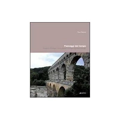 Tessa Matteini Paesaggi del tempo. Documenti archeologici e rovine artificiali nel disegno di giardini e paesaggi Tessa Matteini Paesaggi del tempo. Documenti archeologici e rovine artificiali nel disegno di giardini e paesaggi