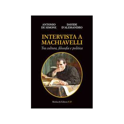 Antonio De Simone;Davide D'Alessandro Intervista a Machiavelli. Tra cultura, filosofia e politica Antonio De Simone;Davide D'Alessandro Intervista a Machiavelli. Tra cultura, filosofia e politica