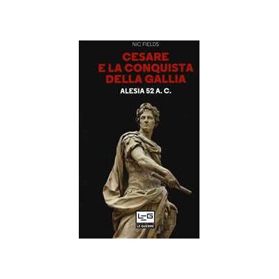 Nic Fields Cesare e la conquista della Gallia. Alesia 52 a. C. Nic Fields Cesare e la conquista della Gallia. Alesia 52 a. C.