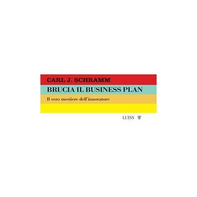 Carl J. Schramm Brucia il business plan. Il vero mestiere dell'innovatore Carl J. Schramm Brucia il business plan. Il vero mestiere dell'innovatore