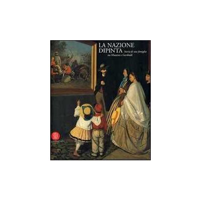 La nazione dipinta. Storia di una famiglia tra Mazzini e Garibaldi. Ediz. illustrata La nazione dipinta. Storia di una famiglia tra Mazzini e Garibaldi. Ediz. illustrata