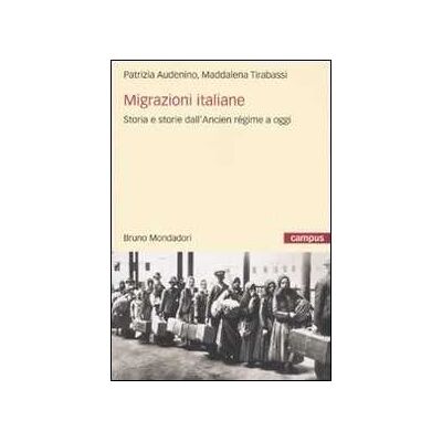 Patrizia Audenino;Maddalena Tirabassi Migrazioni italiane. Storia e storie dell'Ancien régime a oggi Patrizia Audenino;Maddalena Tirabassi Migrazioni italiane. Storia e storie dell'Ancien régime a oggi