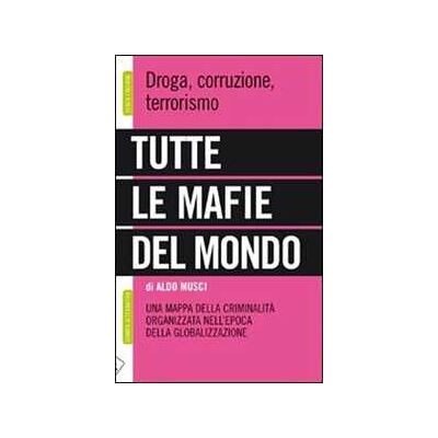 Aldo Musci Tutte le mafie del mondo. Una mappa della criminalità organizzata nell'epoca della globalizzazione Aldo Musci Tutte le mafie del mondo. Una mappa della criminalità organizzata nell'epoca della globalizzazione