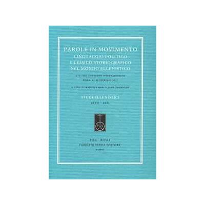 Parole in movimento. Linguaggio politico e lessico storiografico nel mondo ellenistico. Atti del Convegno internazionale (Roma, febbraio 2011). Ediz. multilingue Parole in movimento. Linguaggio politico e lessico storiografico nel mondo ellenistico. Atti del Convegno internazionale (Roma, febbraio 2011). Ediz. multilingue
